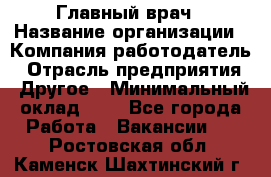 Главный врач › Название организации ­ Компания-работодатель › Отрасль предприятия ­ Другое › Минимальный оклад ­ 1 - Все города Работа » Вакансии   . Ростовская обл.,Каменск-Шахтинский г.